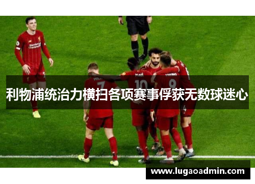 利物浦统治力横扫各项赛事俘获无数球迷心